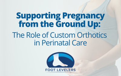 Supporting Pregnancy from the Ground Up: The Role of Custom Orthotics in Perinatal Care with FootLevelers