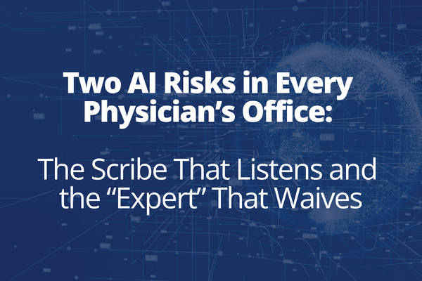 Two AI Risks in Every Physician’s Office: The Scribe That Listens and the “Expert” That Waives